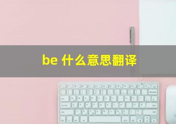 be 什么意思翻译